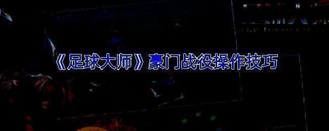 《足球大师》豪门战役相关图片1