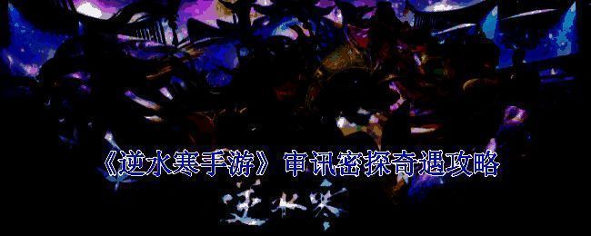 逆水寒手游审讯密探奇遇相关配图1