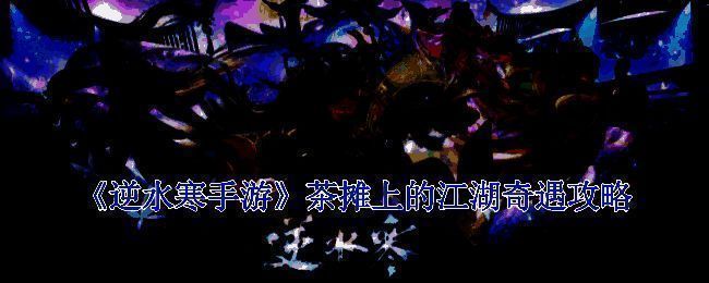 《逆水寒手游》茶摊上的江湖奇遇相关图片1