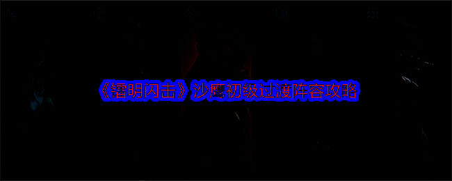 《镭明闪击》沙鹰初级过渡阵容相关图片1