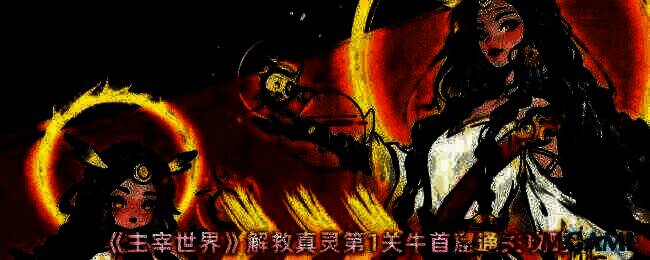主宰世界解救真灵第1关牛首窟游戏画面